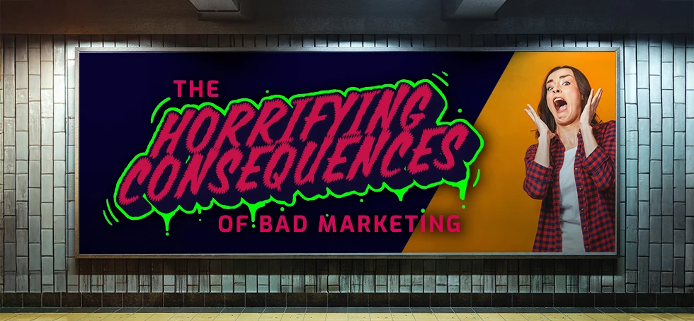 The Horrifying Consequences of Bad Marketing